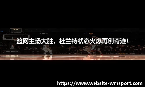 篮网主场大胜，杜兰特状态火爆再创奇迹！