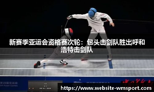 新赛季亚运会资格赛次轮：包头击剑队胜出呼和浩特击剑队