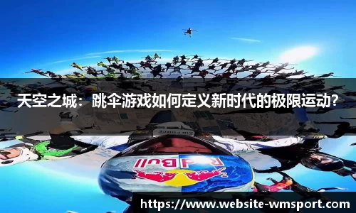 天空之城：跳伞游戏如何定义新时代的极限运动？